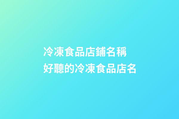 冷凍食品店鋪名稱 好聽的冷凍食品店名-第1張-店鋪起名-玄機派